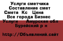 Услуги сметчика. Составление смет. Смета, Кс › Цена ­ 500 - Все города Бизнес » Услуги   . Амурская обл.,Бурейский р-н